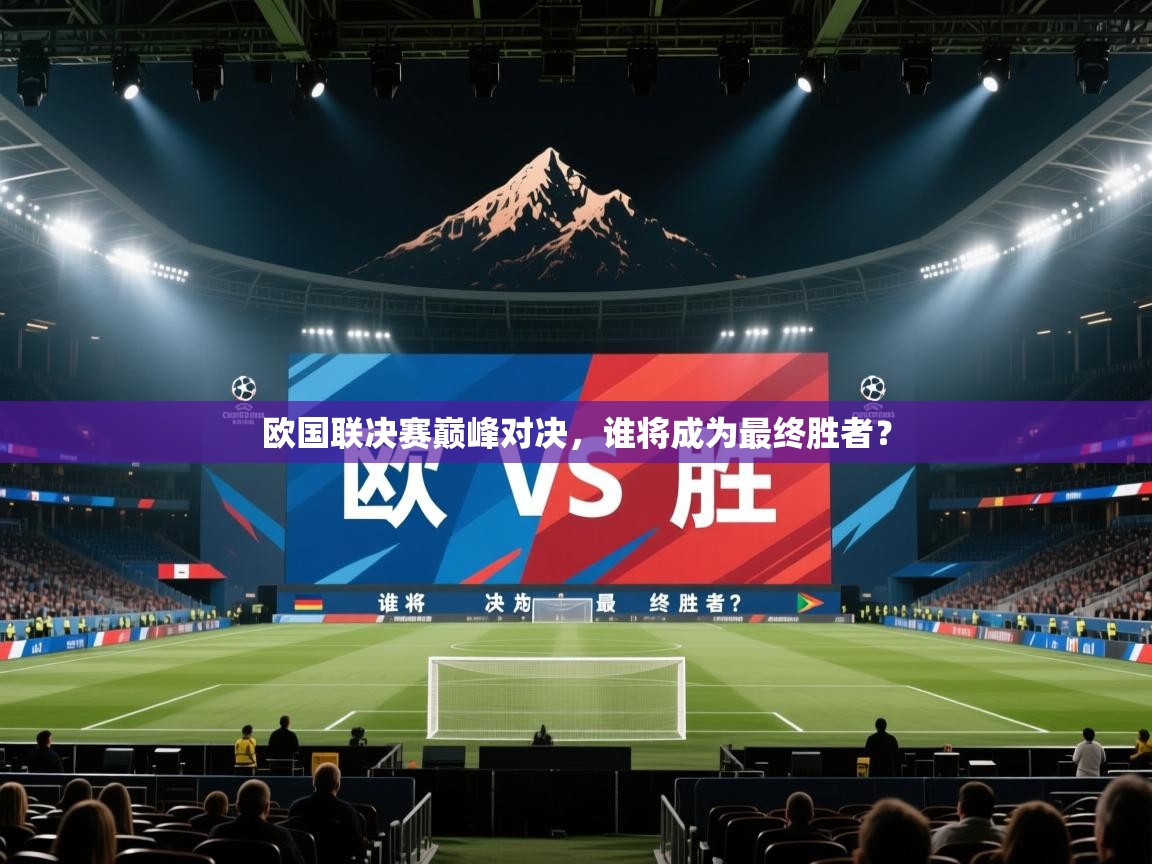 欧国联决赛巅峰对决，谁将成为最终胜者？  第1张
