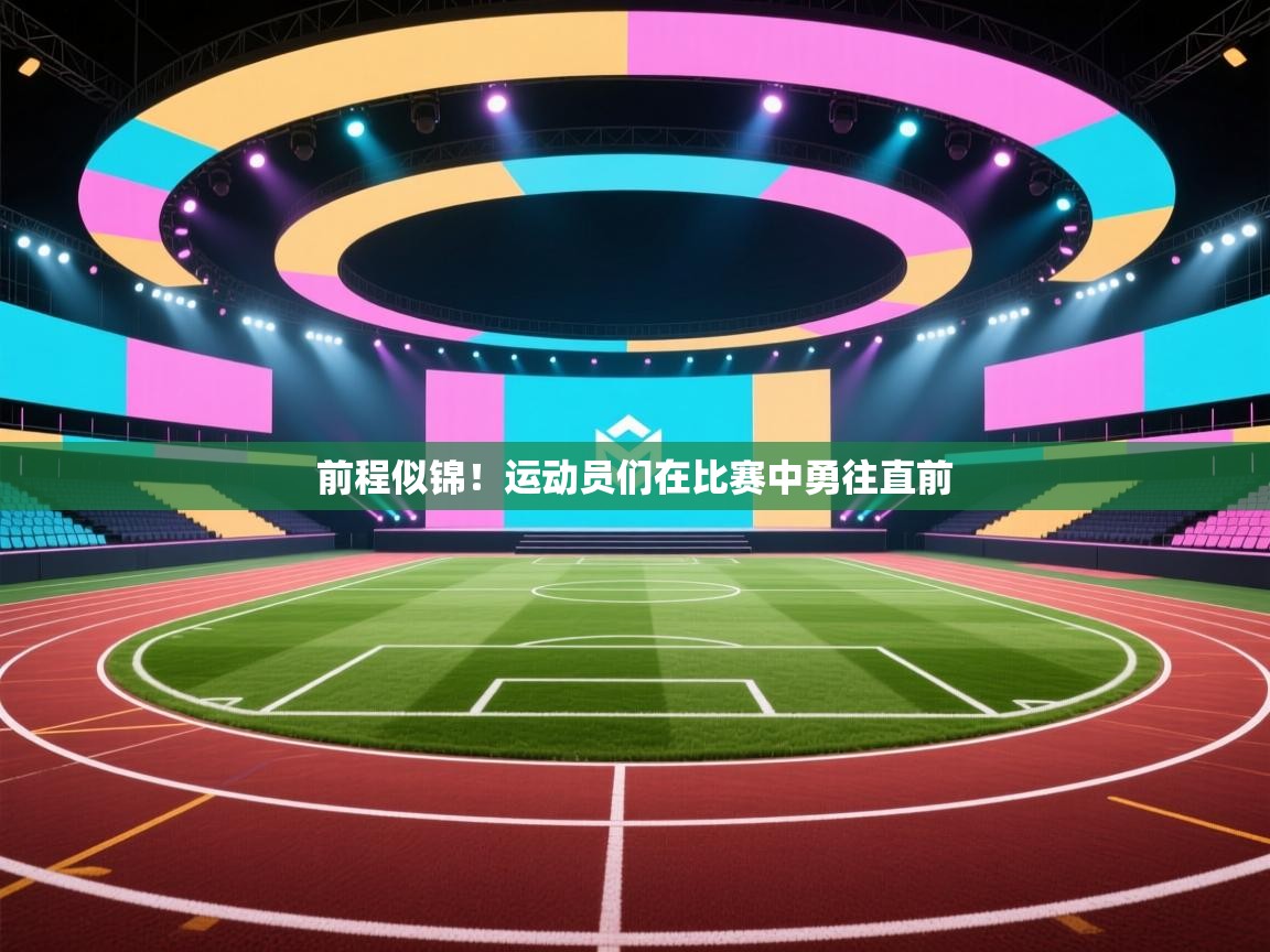前程似锦！运动员们在比赛中勇往直前  第1张
